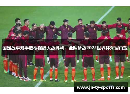 国足战平对手取得保级大战胜利，全队备战2022世界杯荣耀再现