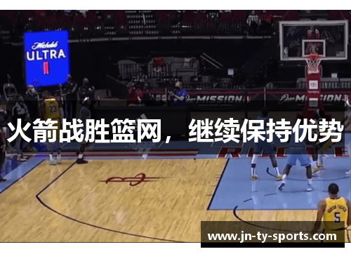 火箭战胜篮网，继续保持优势